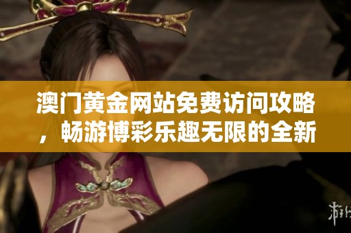 澳门黄金网站免费访问攻略，畅游博彩乐趣无限的全新体验