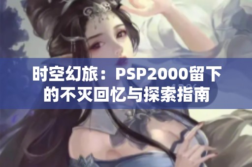 时空幻旅：PSP2000留下的不灭回忆与探索指南