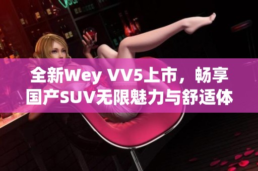 全新Wey VV5上市，畅享国产SUV无限魅力与舒适体验