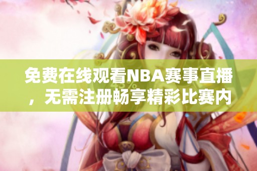 免费在线观看NBA赛事直播，无需注册畅享精彩比赛内容