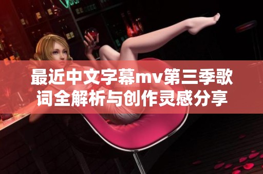 最近中文字幕mv第三季歌词全解析与创作灵感分享