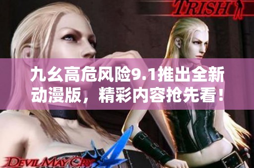 九幺高危风险9.1推出全新动漫版，精彩内容抢先看！