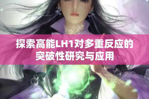 探索高能LH1对多重反应的突破性研究与应用