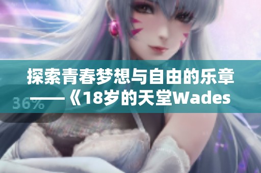 探索青春梦想与自由的乐章——《18岁的天堂Wades》歌解读