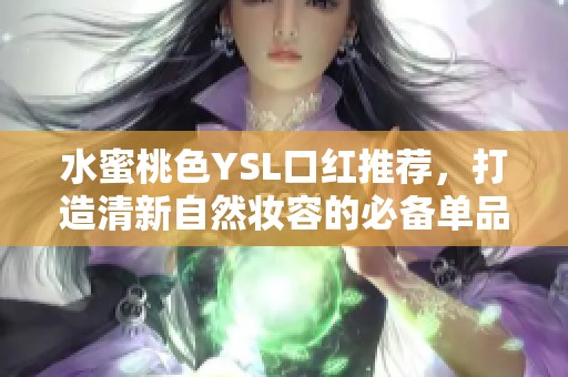 水蜜桃色YSL口红推荐，打造清新自然妆容的必备单品