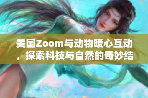 美国Zoom与动物暖心互动，探索科技与自然的奇妙结合