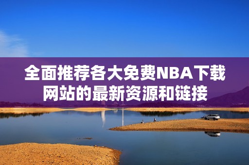 全面推荐各大免费NBA下载网站的最新资源和链接