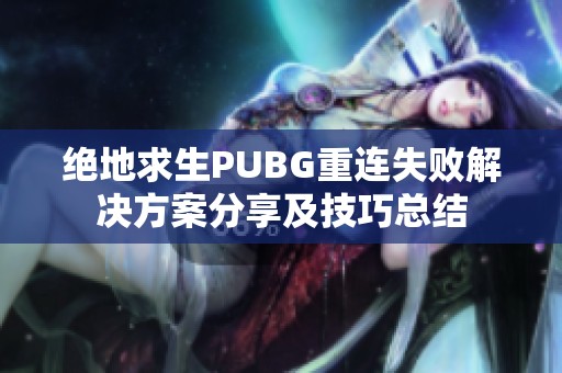 绝地求生PUBG重连失败解决方案分享及技巧总结