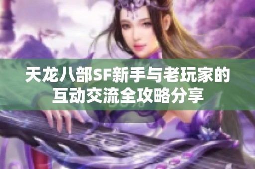 天龙八部SF新手与老玩家的互动交流全攻略分享