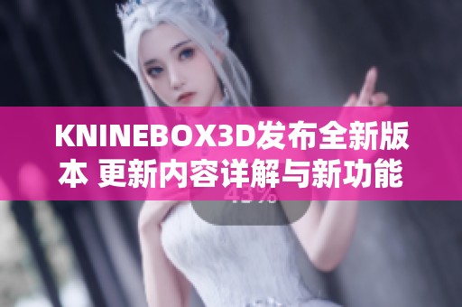 KNINEBOX3D发布全新版本 更新内容详解与新功能介绍