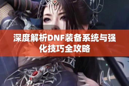 深度解析DNF装备系统与强化技巧全攻略