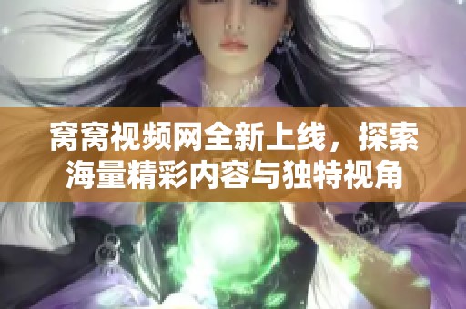 窝窝视频网全新上线，探索海量精彩内容与独特视角