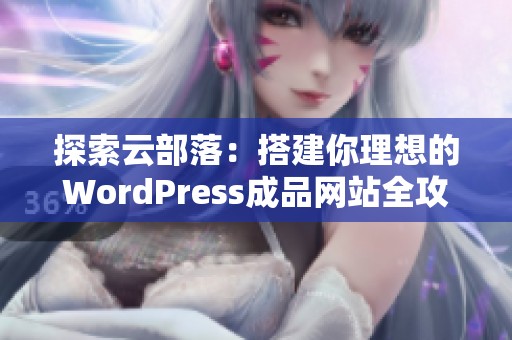 探索云部落：搭建你理想的WordPress成品网站全攻略