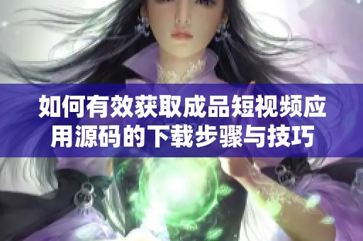 如何有效获取成品短视频应用源码的下载步骤与技巧