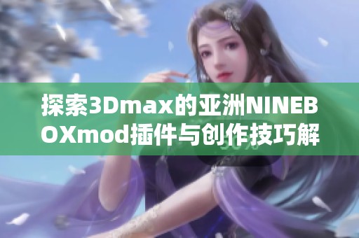 探索3Dmax的亚洲NINEBOXmod插件与创作技巧解析