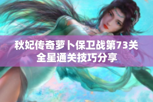 秋妃传奇萝卜保卫战第73关全星通关技巧分享