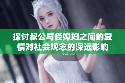 探讨叔公与侄媳妇之间的爱情对社会观念的深远影响