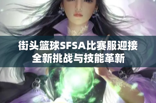 街头篮球SFSA比赛服迎接全新挑战与技能革新