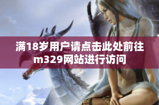 满18岁用户请点击此处前往m329网站进行访问