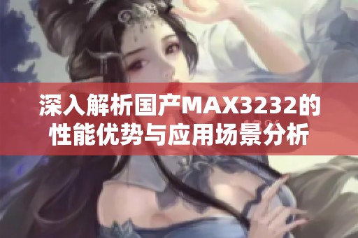 深入解析国产MAX3232的性能优势与应用场景分析