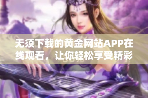 无须下载的黄金网站APP在线观看，让你轻松享受精彩内容