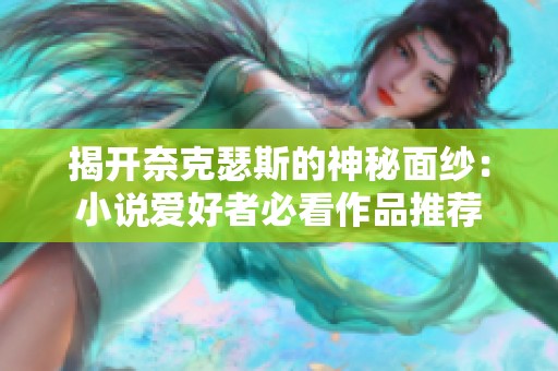 揭开奈克瑟斯的神秘面纱：小说爱好者必看作品推荐