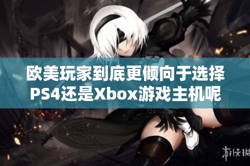 欧美玩家到底更倾向于选择PS4还是Xbox游戏主机呢