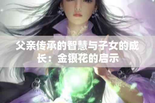 父亲传承的智慧与子女的成长：金银花的启示