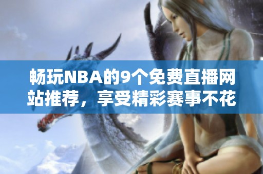 畅玩NBA的9个免费直播网站推荐，享受精彩赛事不花钱