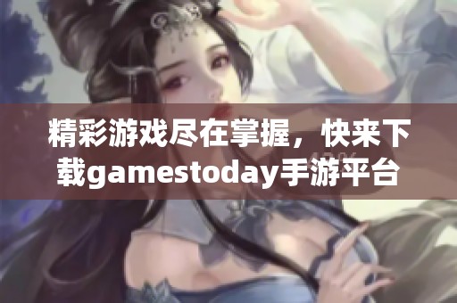 精彩游戏尽在掌握，快来下载gamestoday手游平台！