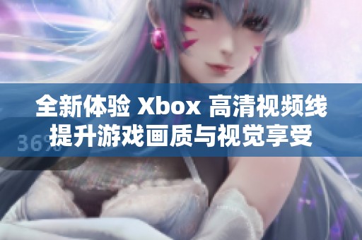 全新体验 Xbox 高清视频线提升游戏画质与视觉享受