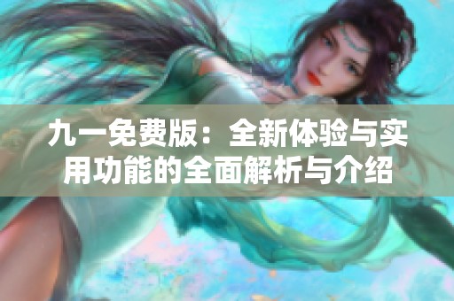 九一免费版：全新体验与实用功能的全面解析与介绍