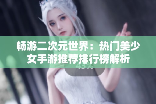 畅游二次元世界：热门美少女手游推荐排行榜解析