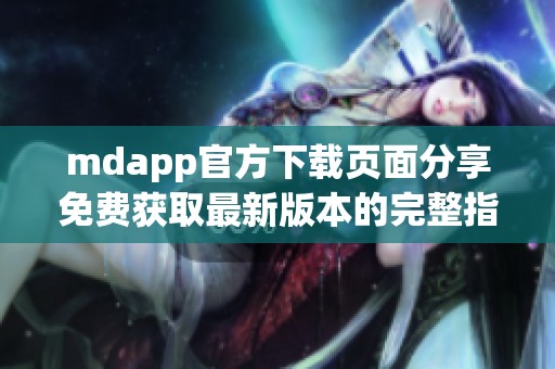 mdapp官方下载页面分享免费获取最新版本的完整指南