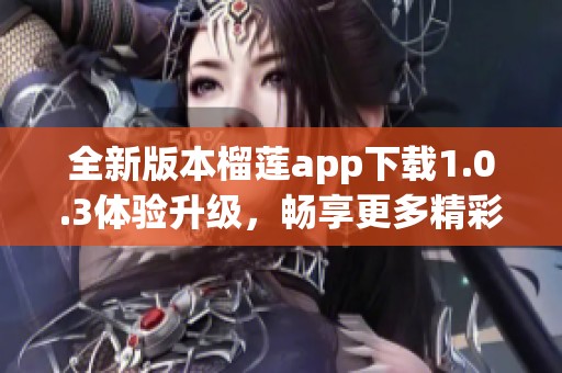 全新版本榴莲app下载1.0.3体验升级，畅享更多精彩内容