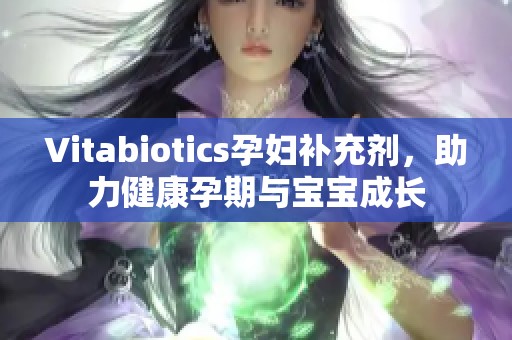 Vitabiotics孕妇补充剂，助力健康孕期与宝宝成长