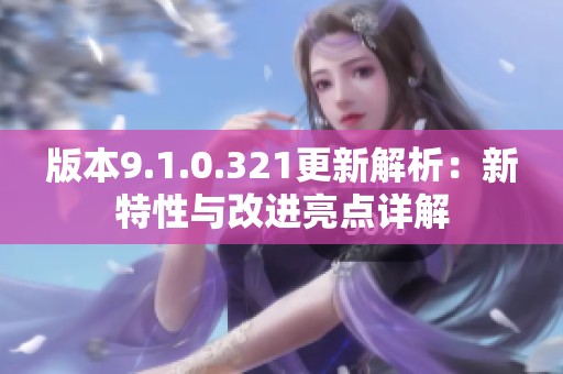 版本9.1.0.321更新解析：新特性与改进亮点详解