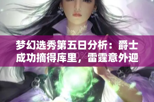 梦幻选秀第五日分析：爵士成功摘得库里，雷霆意外迎来詹姆斯