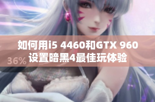 如何用i5 4460和GTX 960设置暗黑4最佳玩体验