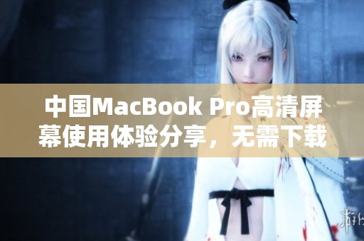 中国MacBook Pro高清屏幕使用体验分享，无需下载额外软件