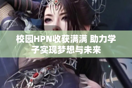 校园HPN收获满满 助力学子实现梦想与未来