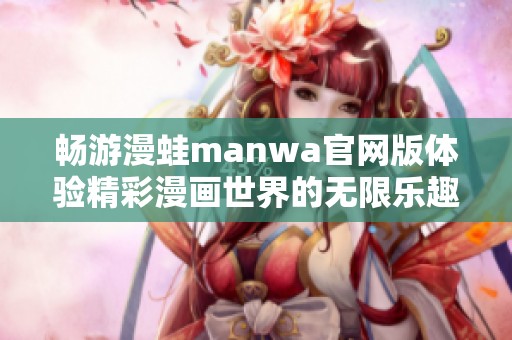 畅游漫蛙manwa官网版体验精彩漫画世界的无限乐趣