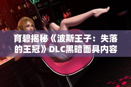 育碧揭秘《波斯王子：失落的王冠》DLC黑暗面具内容与玩法