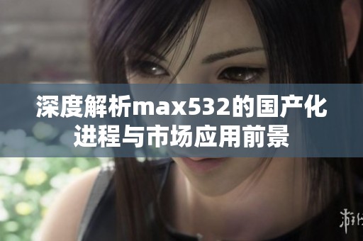 深度解析max532的国产化进程与市场应用前景