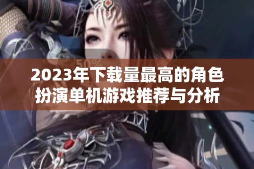 2023年下载量最高的角色扮演单机游戏推荐与分析