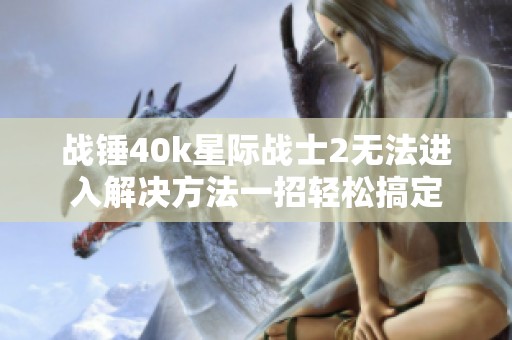 战锤40k星际战士2无法进入解决方法一招轻松搞定