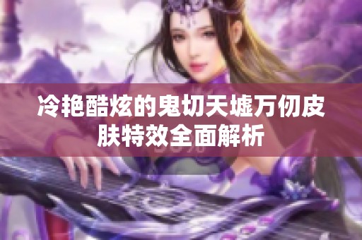 冷艳酷炫的鬼切天墟万仞皮肤特效全面解析