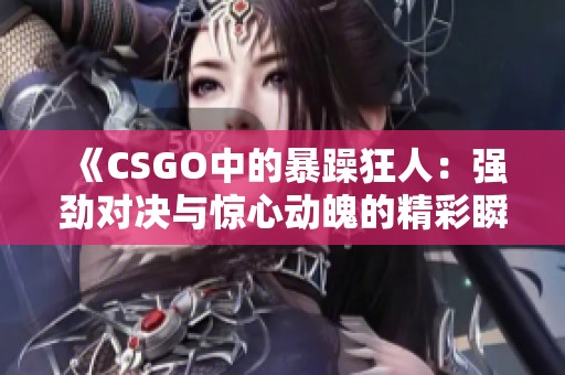 《CSGO中的暴躁狂人：强劲对决与惊心动魄的精彩瞬间》