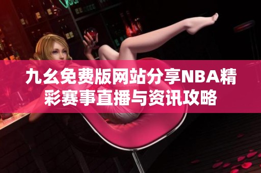 九幺免费版网站分享NBA精彩赛事直播与资讯攻略