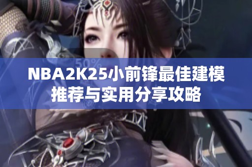 NBA2K25小前锋最佳建模推荐与实用分享攻略